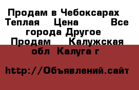 Продам в Чебоксарах!!!Теплая! › Цена ­ 250 - Все города Другое » Продам   . Калужская обл.,Калуга г.